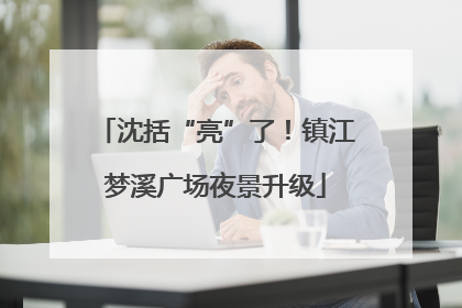 沈括“亮”了！镇江梦溪广场夜景升级