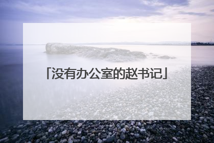 没有办公室的赵书记
