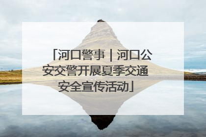 河口警事｜河口公安交警开展夏季交通安全宣传活动