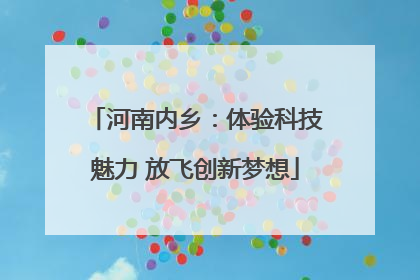 河南内乡：体验科技魅力 放飞创新梦想