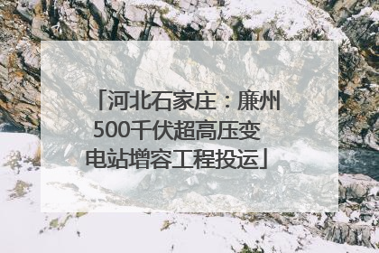 河北石家庄：廉州500千伏超高压变电站增容工程投运