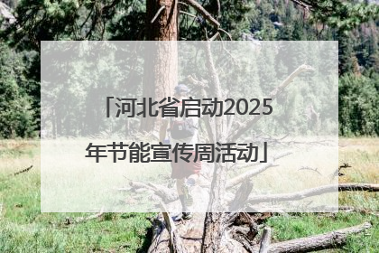 河北省启动2025年节能宣传周活动