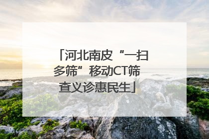 河北南皮“一扫多筛”移动CT筛查义诊惠民生