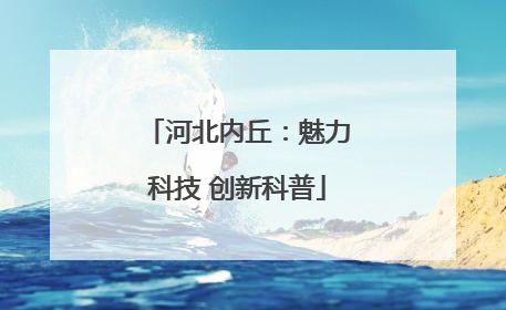 河北内丘：魅力科技 创新科普