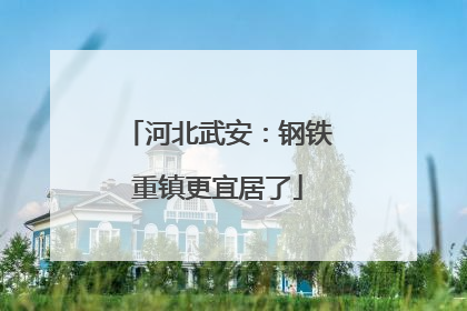 河北武安：钢铁重镇更宜居了