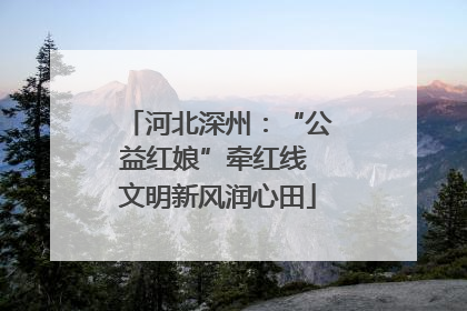 河北深州：“公益红娘”牵红线 文明新风润心田