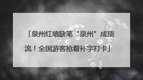 泉州红墙缺笔“泉州”成顶流！全国游客抢着补字打卡