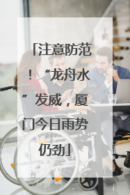 注意防范！“龙舟水”发威，厦门今日雨势仍劲