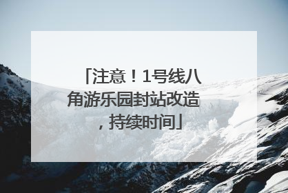 注意！1号线八角游乐园封站改造，持续时间