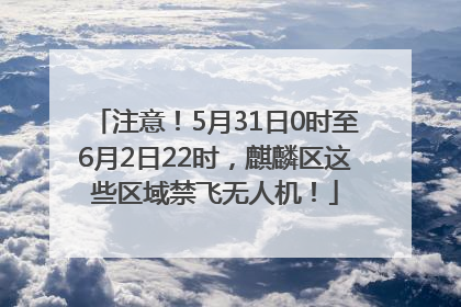 注意！5月31日0时至6月2日22时，麒麟区这些区域禁飞无人机！