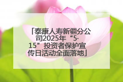 泰康人寿新疆分公司2025年“5·15”投资者保护宣传日活动全面落地