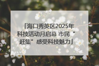海口秀英区2025年科技活动月启幕 市民“赶集”感受科技魅力