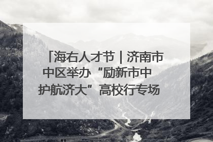 海右人才节｜济南市中区举办“励新市中 护航济大”高校行专场活动暨“青年人才 乐享市中”品牌推介会