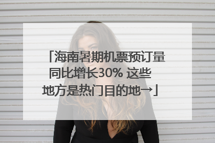 海南暑期机票预订量同比增长30% 这些地方是热门目的地→