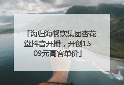 海归海餐饮集团杏花堂抖音开播，开创1509元高客单价