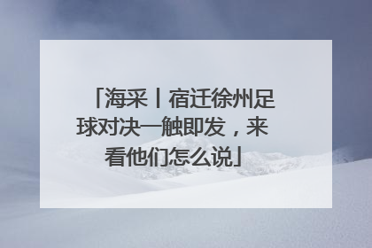 海采丨宿迁徐州足球对决一触即发，来看他们怎么说