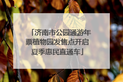 济南市公园通游年票植物园发售点开启夏季惠民直通车