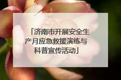 济南市开展安全生产月应急救援演练与科普宣传活动