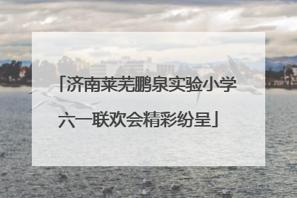 济南莱芜鹏泉实验小学六一联欢会精彩纷呈