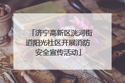 济宁高新区洸河街道阳光社区开展消防安全宣传活动