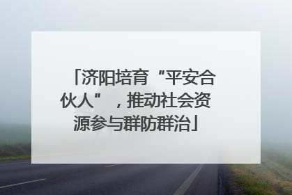 济阳培育“平安合伙人”，推动社会资源参与群防群治