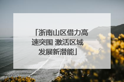 浙南山区借力高速突围 激活区域发展新潜能