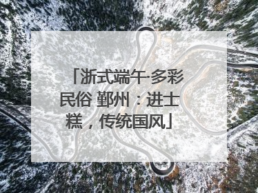 浙式端午·多彩民俗 鄞州：进士糕，传统国风