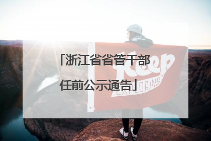 浙江省省管干部任前公示通告