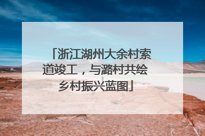 浙江湖州大余村索道竣工，与潞村共绘乡村振兴蓝图