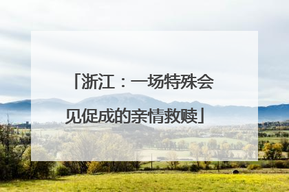 浙江：一场特殊会见促成的亲情救赎