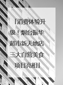 消费体验升级！烟台振华超市新天地店三大自营美食项目亮相