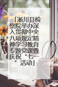 淅川县检察院举办深入贯彻中央八项规定精神学习教育专题党课暨庆祝“七一”活动
