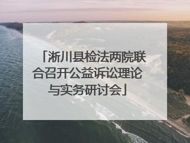 淅川县检法两院联合召开公益诉讼理论与实务研讨会