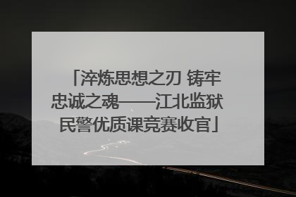 淬炼思想之刃 铸牢忠诚之魂——江北监狱民警优质课竞赛收官
