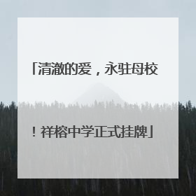 清澈的爱，永驻母校！祥榕中学正式挂牌