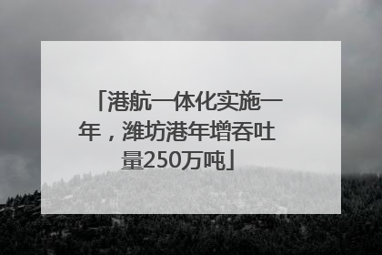 港航一体化实施一年，潍坊港年增吞吐量250万吨