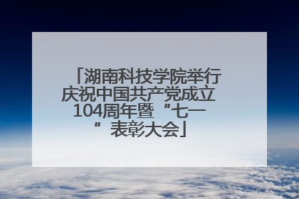 湖南科技学院举行庆祝中国共产党成立104周年暨“七一”表彰大会