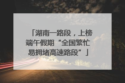 湖南一路段，上榜端午假期“全国繁忙易拥堵高速路段”