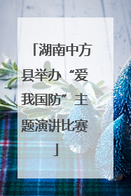 湖南中方县举办“爱我国防”主题演讲比赛