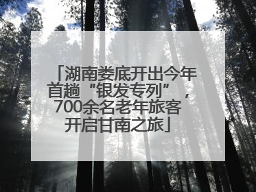 湖南娄底开出今年首趟“银发专列”，700余名老年旅客开启甘南之旅