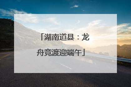 湖南道县：龙舟竞渡迎端午