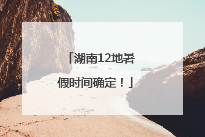 湖南12地暑假时间确定！