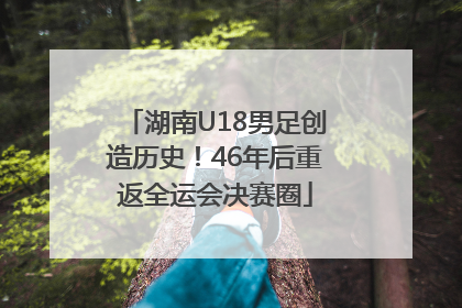 湖南U18男足创造历史！46年后重返全运会决赛圈