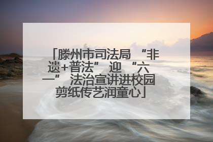滕州市司法局 “非遗+普法” 迎 “六一” 法治宣讲进校园 剪纸传艺润童心