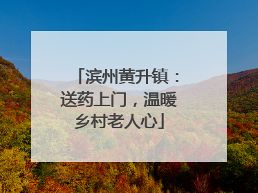 滨州黄升镇：送药上门，温暖乡村老人心
