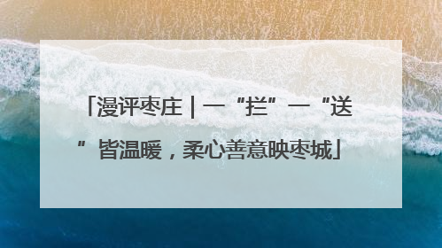 漫评枣庄｜一“拦”一“送”皆温暖，柔心善意映枣城