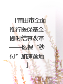 莆田市全面推行医保基金即时结算改革——医保“秒付”加速落地