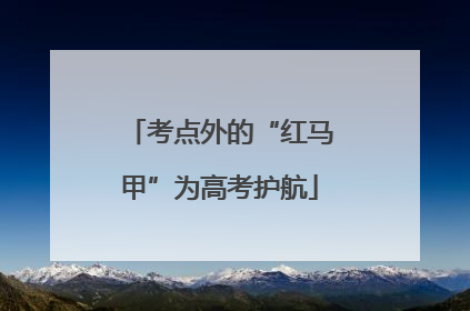 考点外的“红马甲”为高考护航