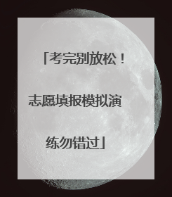 考完别放松！志愿填报模拟演练勿错过