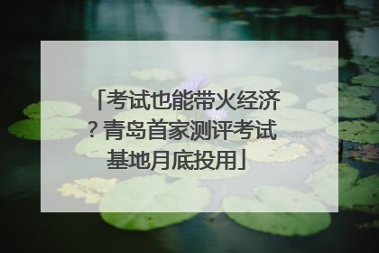 考试也能带火经济？青岛首家测评考试基地月底投用
